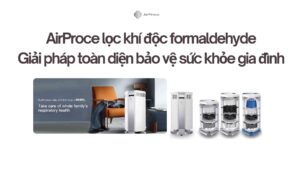 AirProce lọc khí độc formaldehyde Giải pháp toàn diện bảo vệ sức khỏe gia đình
