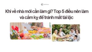 Khi về nhà mới cần làm gì Top 5 điều nên làm và cấm kỵ để tránh mất tài lộc
