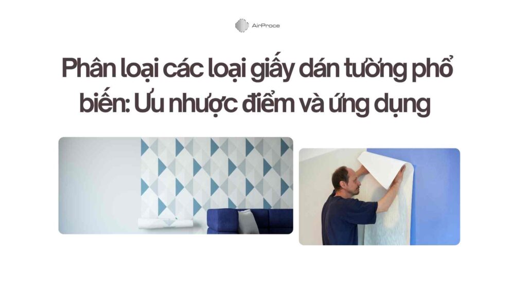 Phân loại các loại giấy dán tường phổ biến Ưu nhược điểm và ứng dụng