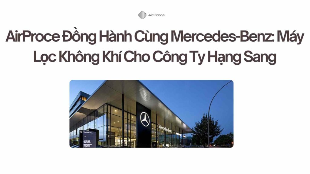 AirProce Đồng Hành Cùng Mercedes-Benz Chuẩn Mực Máy Lọc Không Khí Cho Công Ty Hạng Sang