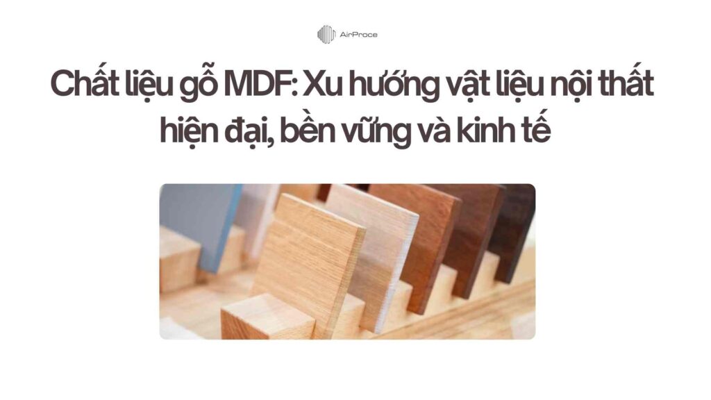 Chất liệu gỗ MDF Xu hướng vật liệu nội thất hiện đại, bền vững và kinh tế