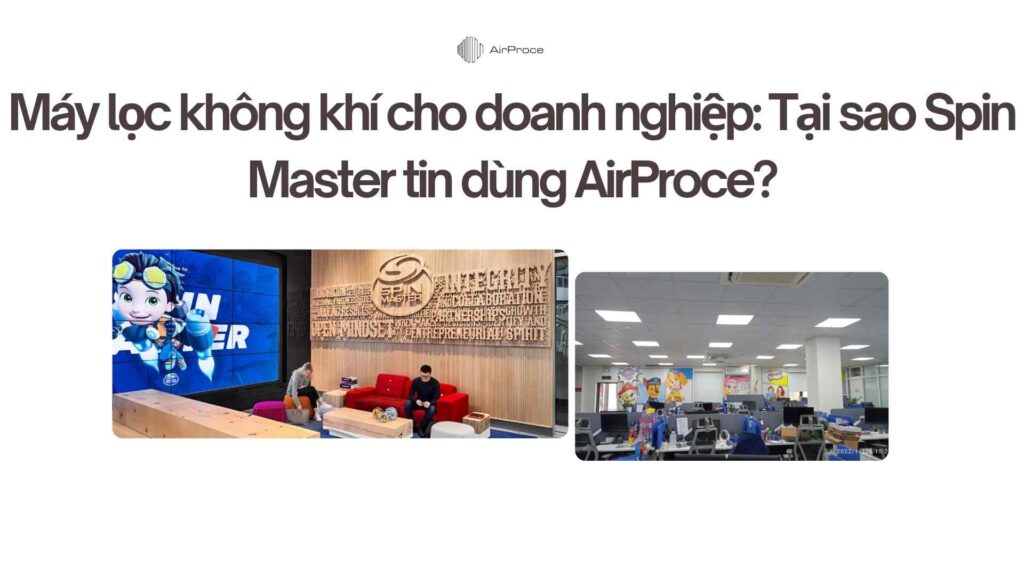 Máy lọc không khí cho doanh nghiệp: Tại sao Spin Master tin dùng AirProce? 1 Máy lọc không khí cho doanh nghiệp Tại sao Spin Master tin dùng AirProce