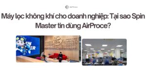 Máy lọc không khí cho doanh nghiệp Tại sao Spin Master tin dùng AirProce