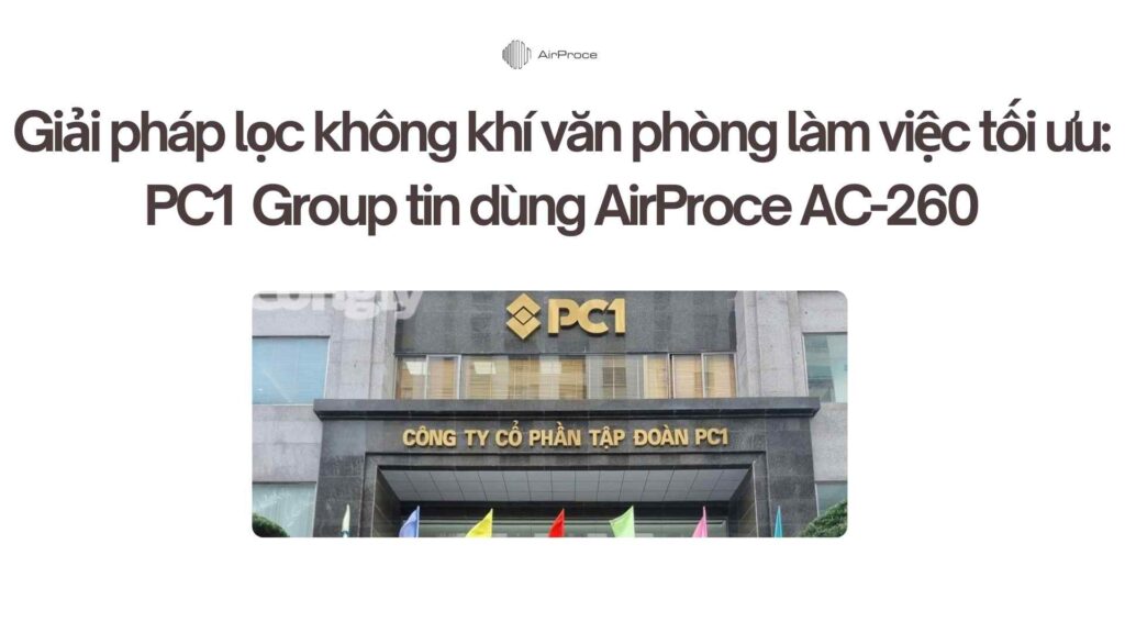 Giải pháp lọc không khí văn phòng làm việc tối ưu: PC1 Group tin dùng AirProce AC-260