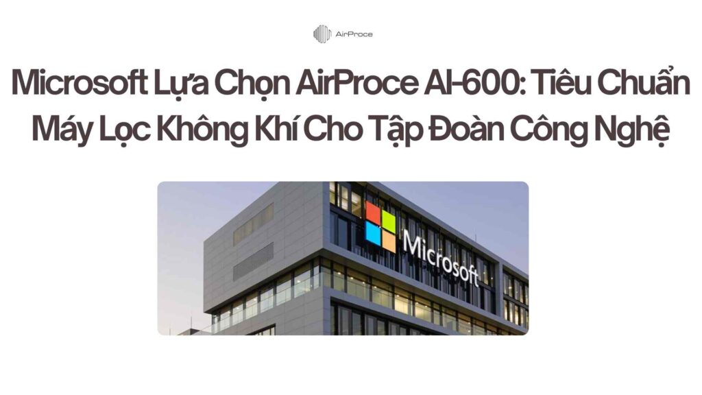Microsoft Lựa Chọn AirProce AI-600 Tiêu Chuẩn Máy Lọc Không Khí Cho Tập Đoàn Công Nghệ