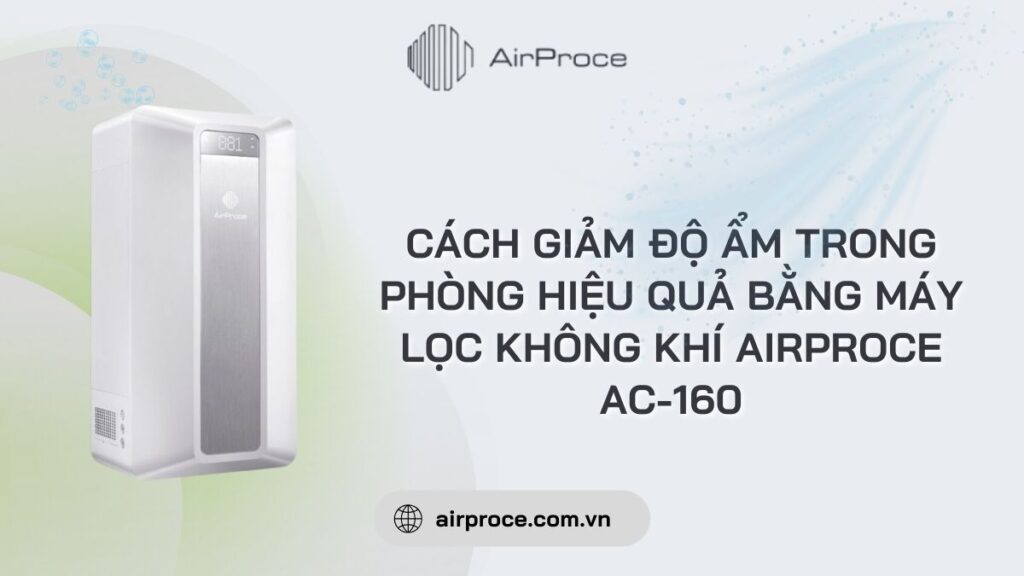 Cách giảm độ ẩm trong phòng hiệu quả bằng máy lọc không khí AirProce AC-160