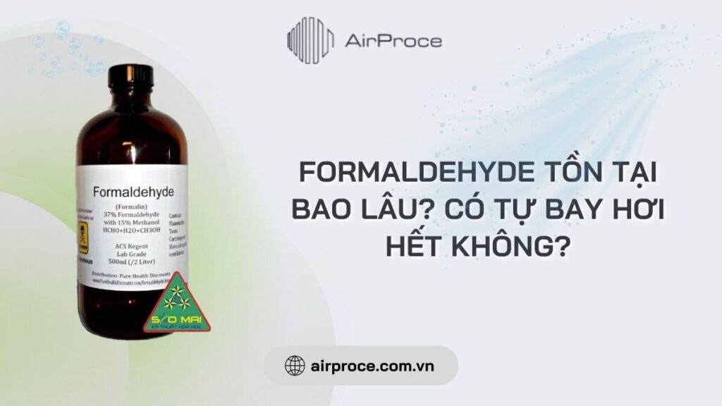 Formaldehyde tồn tại bao lâu? Có tự bay hơi hết không? 1 formaldehyde tồn tại bao lâu