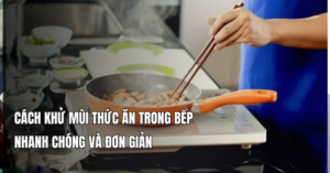 Cách khử mùi thức ăn trong bếp nhanh chóng và đơn giản