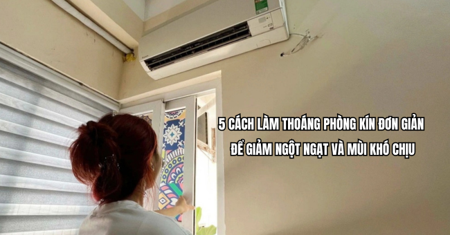 5 cách làm thoáng phòng kín đơn giản để giảm ngột ngạt và mùi khó chịu 1 5 cách làm thoáng phòng kín đơn giản