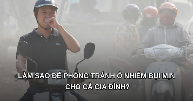 Làm sao để phòng tránh ô nhiễm bụi mịn cho cả gia đình? 1 Làm sao để phòng tránh ô nhiễm bụi mịn cho cả gia đình?