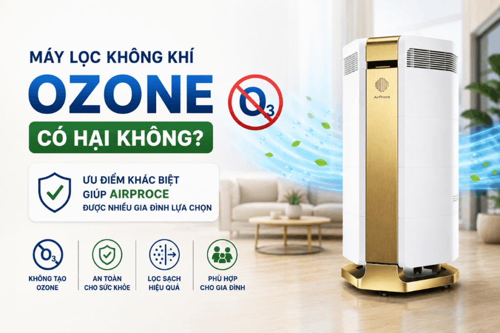 Máy lọc không khí ozone có hại không? Ưu điểm khác biệt giúp AirProce được nhiều gia đình lựa chọn 1 máy lọc không khí ozone có hại không